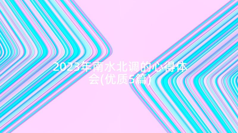 2023年南水北调的心得体会(优质5篇)