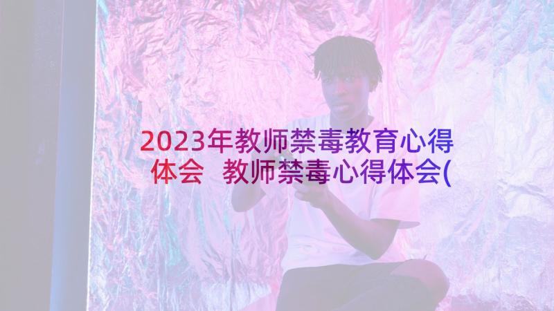 2023年教师禁毒教育心得体会 教师禁毒心得体会(大全5篇)