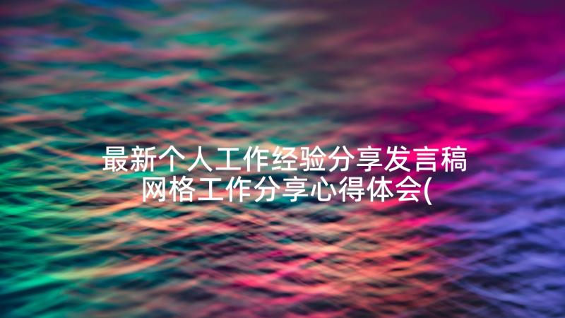 最新个人工作经验分享发言稿 网格工作分享心得体会(实用9篇)