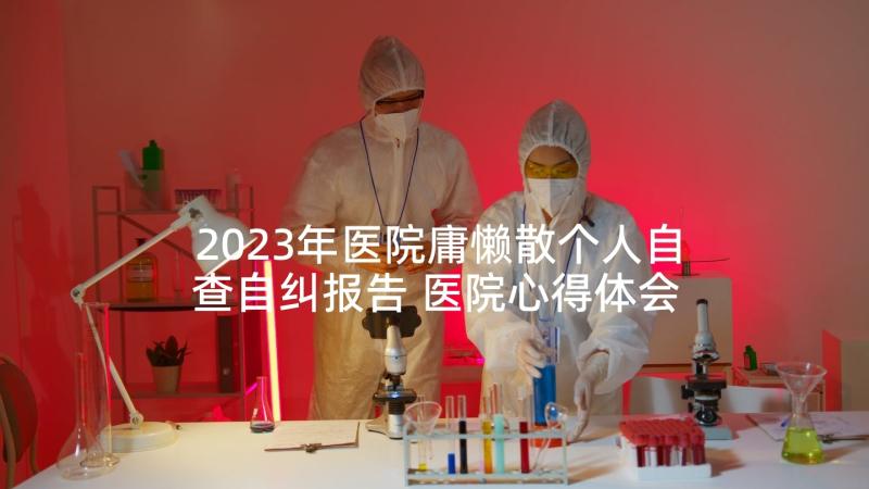 2023年医院庸懒散个人自查自纠报告 医院心得体会(实用9篇)