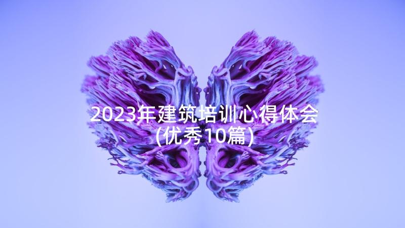 2023年建筑培训心得体会(优秀10篇)