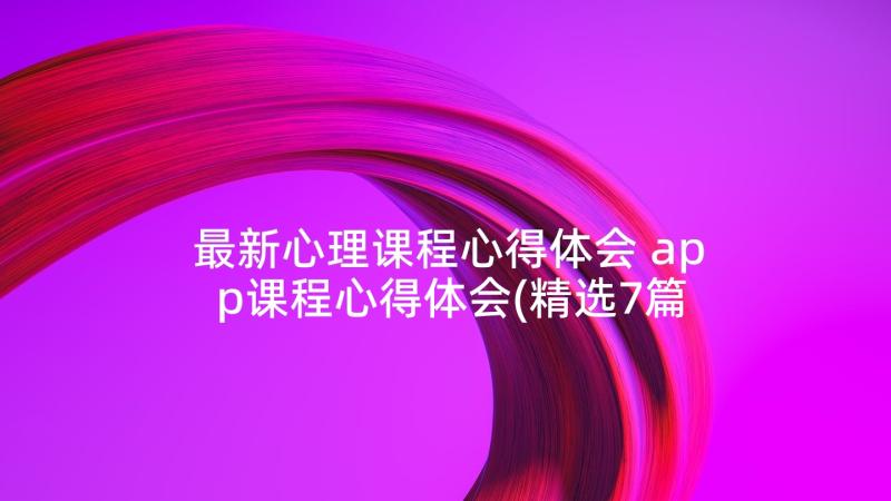 最新心理课程心得体会 app课程心得体会(精选7篇)