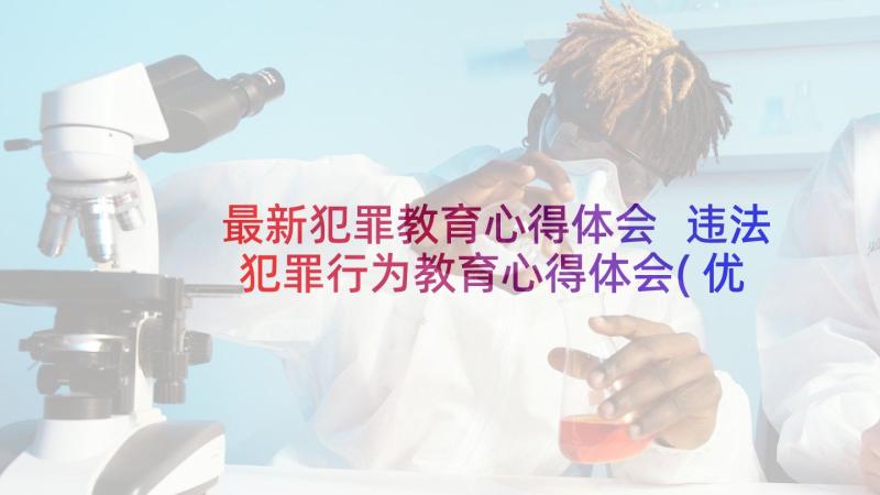 最新犯罪教育心得体会 违法犯罪行为教育心得体会(优质8篇)