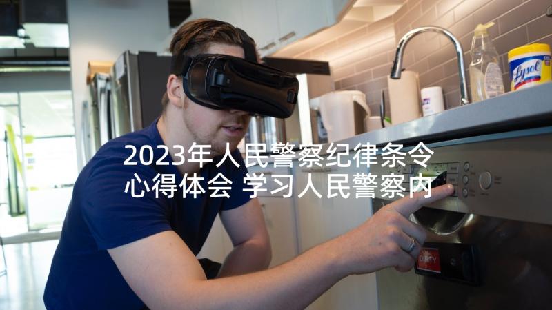 2023年人民警察纪律条令心得体会 学习人民警察内务条令心得体会(汇总10篇)