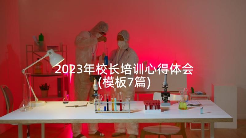 2023年校长培训心得体会(模板7篇)