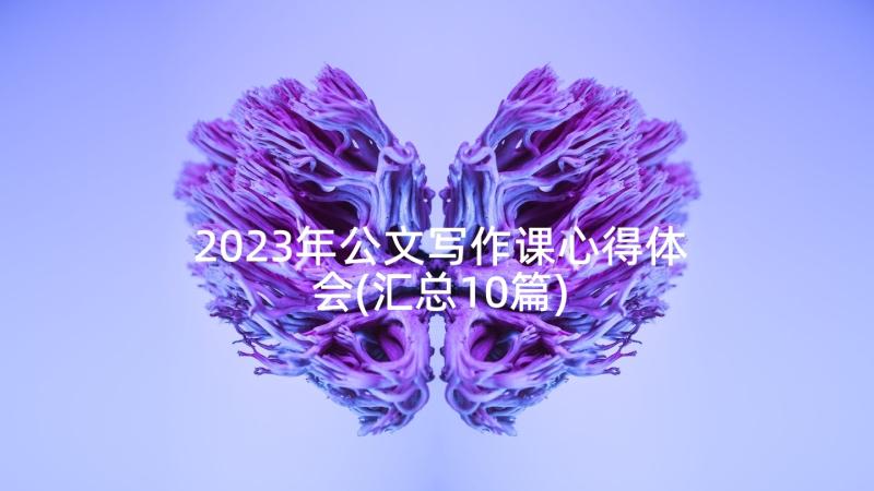 2023年公文写作课心得体会(汇总10篇)