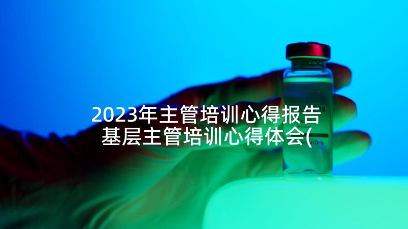 2023年主管培训心得报告 基层主管培训心得体会(精选7篇)