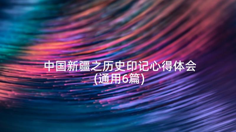 中国新疆之历史印记心得体会(通用6篇)