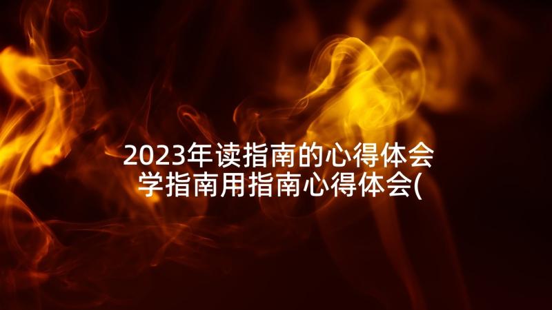 2023年读指南的心得体会 学指南用指南心得体会(实用10篇)