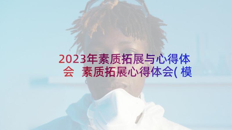 2023年素质拓展与心得体会 素质拓展心得体会(模板5篇)