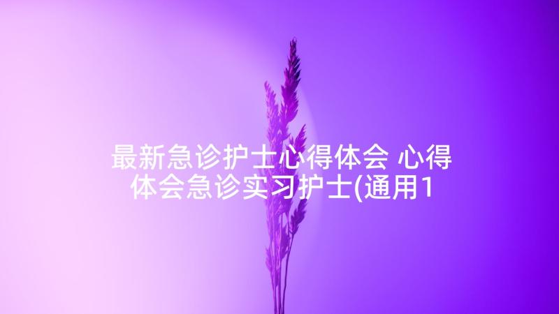 最新急诊护士心得体会 心得体会急诊实习护士(通用10篇)