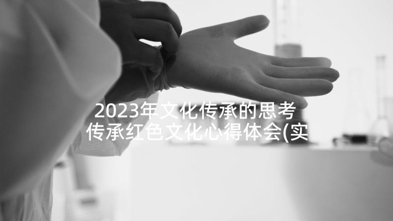 2023年文化传承的思考 传承红色文化心得体会(实用5篇)