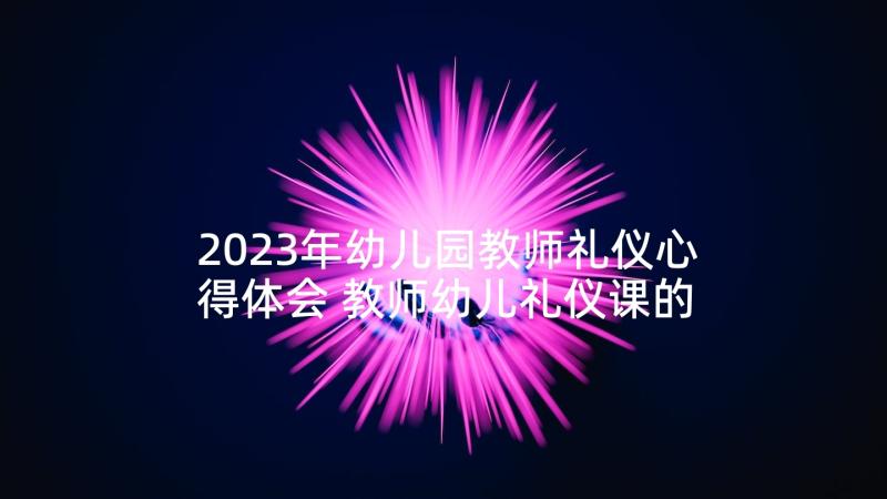 2023年幼儿园教师礼仪心得体会 教师幼儿礼仪课的心得体会(通用5篇)