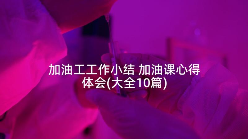 加油工工作小结 加油课心得体会(大全10篇)