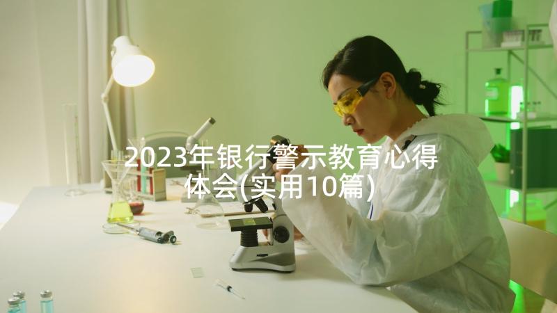 2023年银行警示教育心得体会(实用10篇)