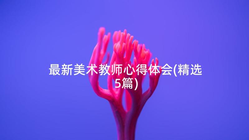 最新美术教师心得体会(精选5篇)