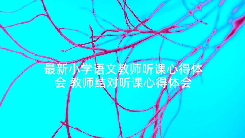 最新小学语文教师听课心得体会 教师结对听课心得体会(精选6篇)