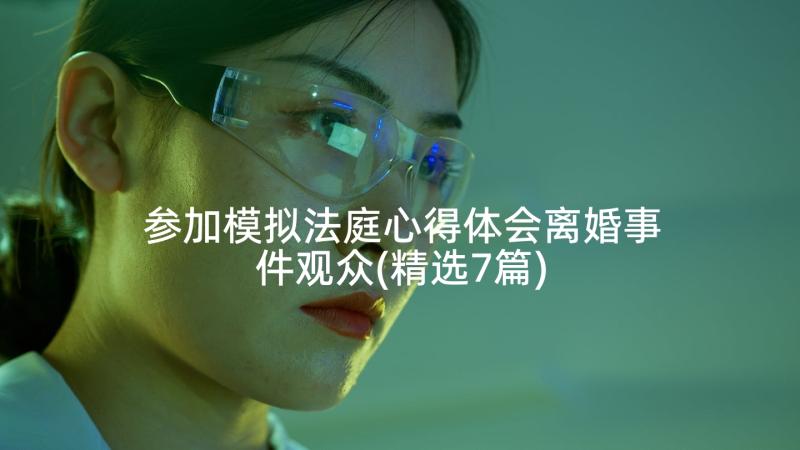 参加模拟法庭心得体会离婚事件观众(精选7篇)