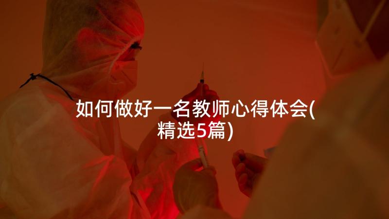 如何做好一名教师心得体会(精选5篇)