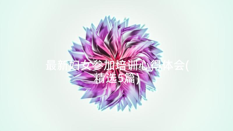 最新妇女参加培训心得体会(精选5篇)