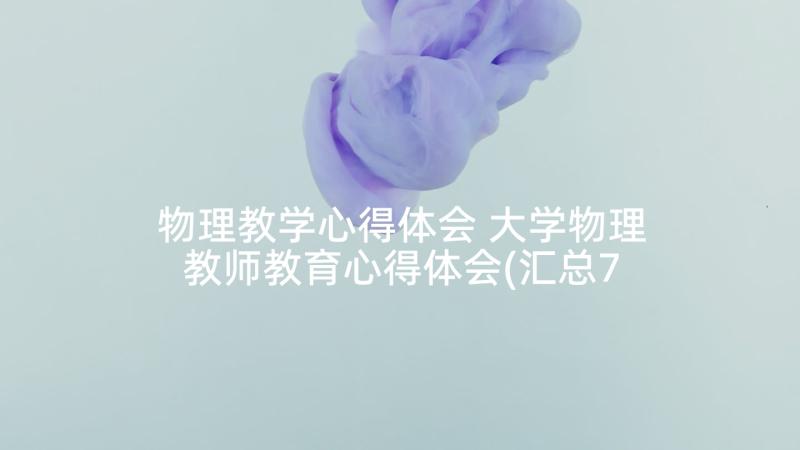 物理教学心得体会 大学物理教师教育心得体会(汇总7篇)