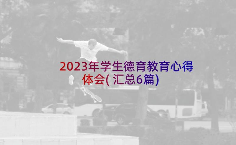 2023年学生德育教育心得体会(汇总6篇)