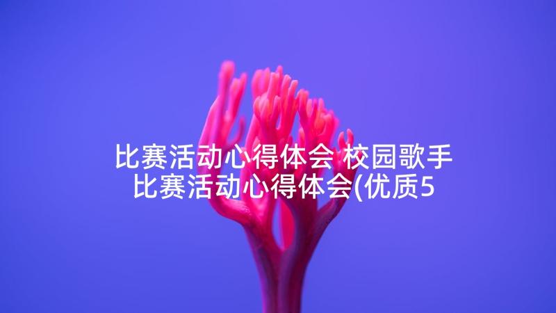 比赛活动心得体会 校园歌手比赛活动心得体会(优质5篇)