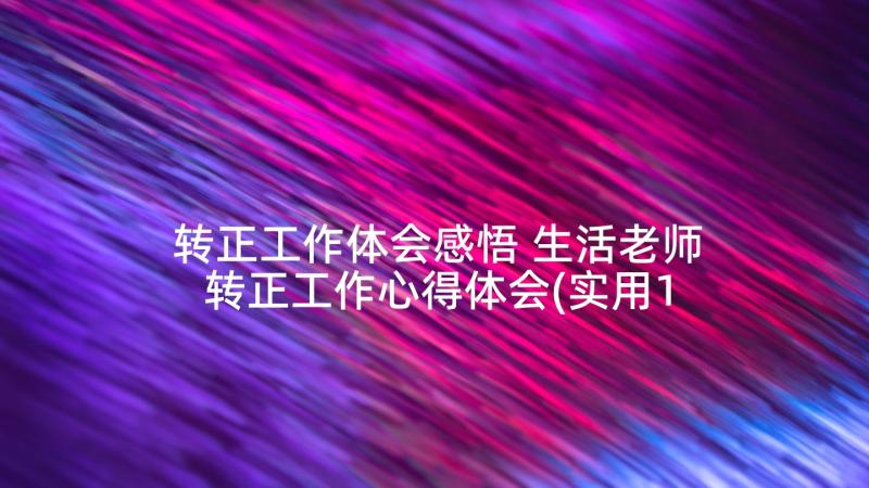 转正工作体会感悟 生活老师转正工作心得体会(实用10篇)