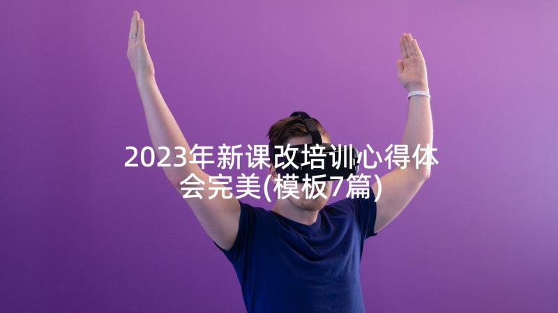 2023年新课改培训心得体会完美(模板7篇)