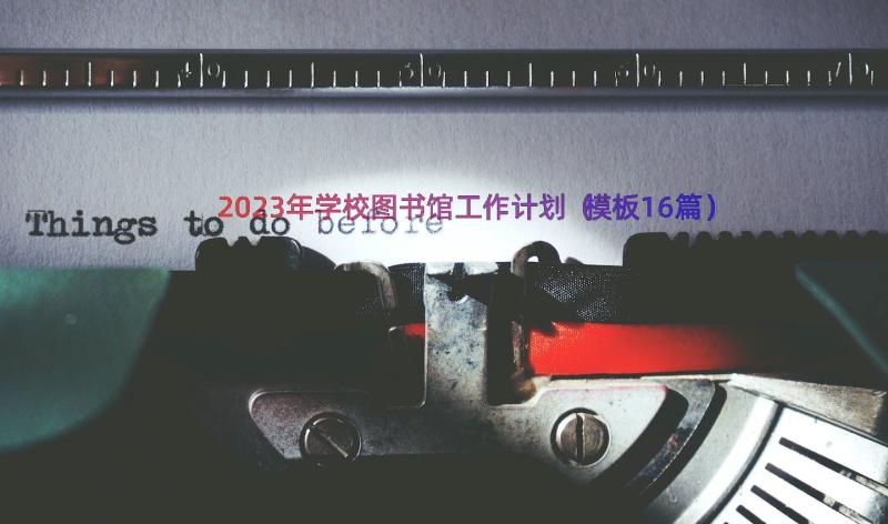 2023年学校图书馆工作计划（模板16篇）