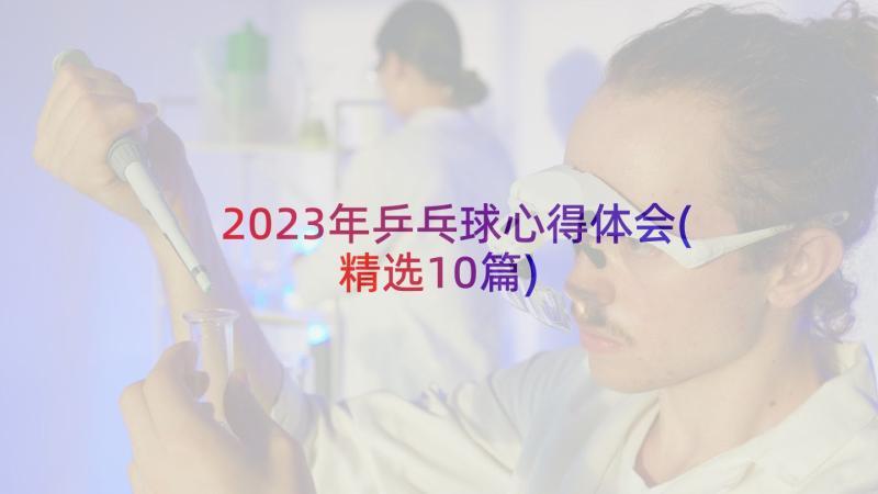 2023年乒乓球心得体会(精选10篇)