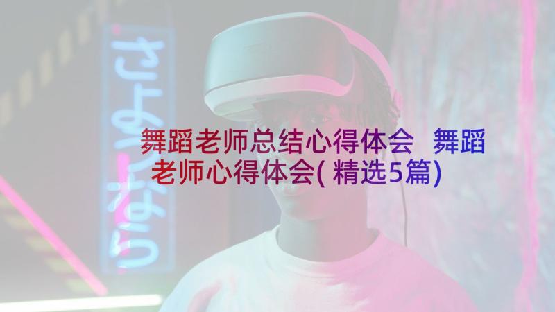 舞蹈老师总结心得体会 舞蹈老师心得体会(精选5篇)