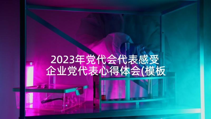 2023年党代会代表感受 企业党代表心得体会(模板6篇)