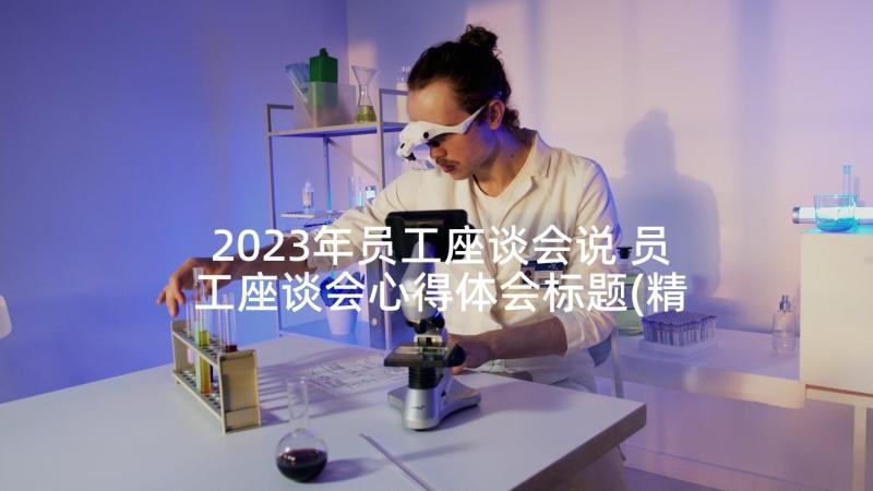 2023年员工座谈会说 员工座谈会心得体会标题(精选5篇)