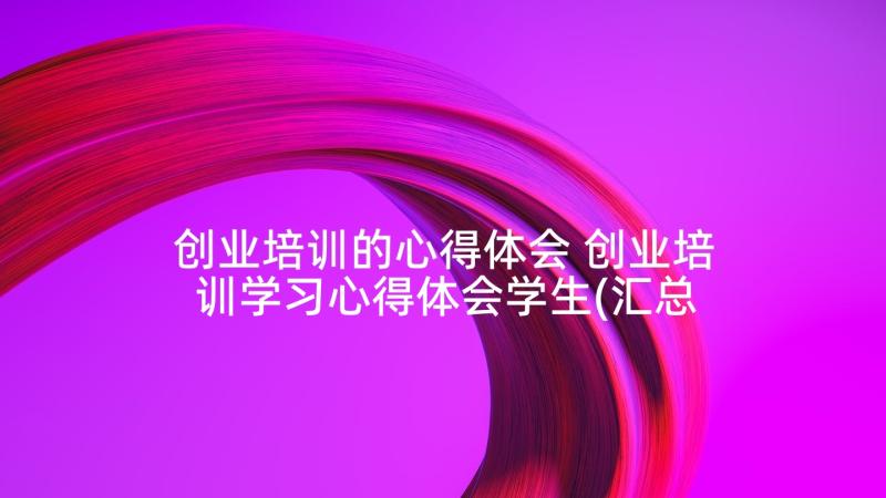 创业培训的心得体会 创业培训学习心得体会学生(汇总5篇)