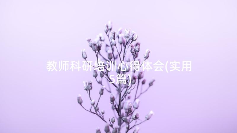 教师科研培训心得体会(实用5篇)