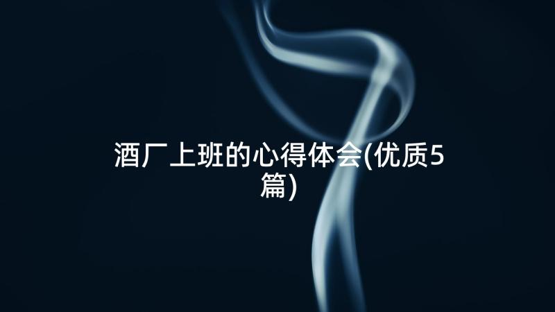 酒厂上班的心得体会(优质5篇)