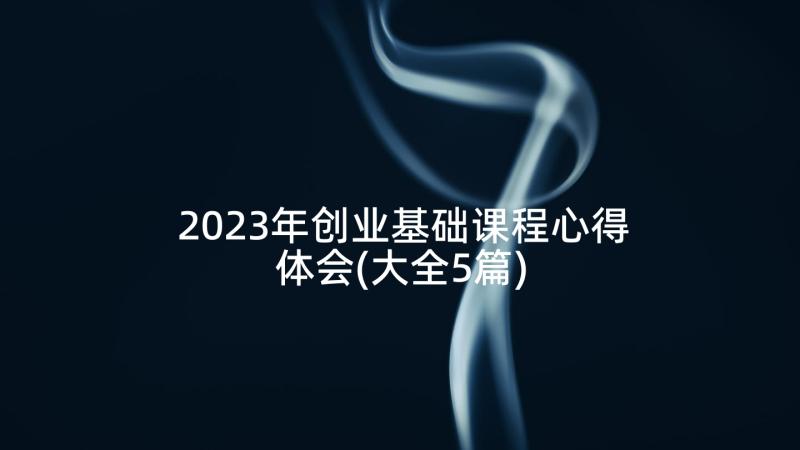 2023年创业基础课程心得体会(大全5篇)