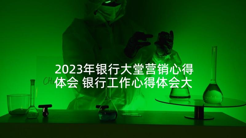 2023年银行大堂营销心得体会 银行工作心得体会大堂(模板5篇)