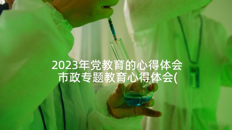 2023年党教育的心得体会 市政专题教育心得体会(汇总6篇)