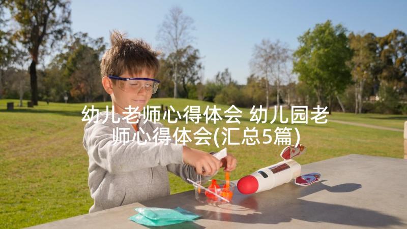 幼儿老师心得体会 幼儿园老师心得体会(汇总5篇)