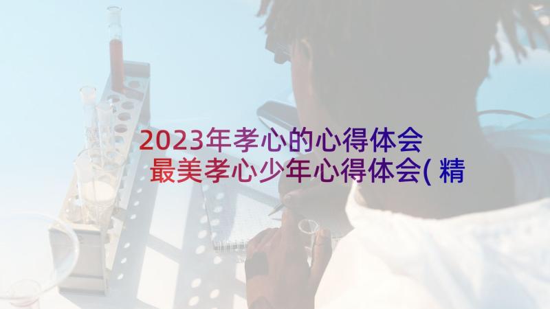 2023年孝心的心得体会 最美孝心少年心得体会(精选10篇)