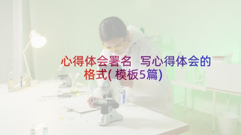 心得体会署名 写心得体会的格式(模板5篇)