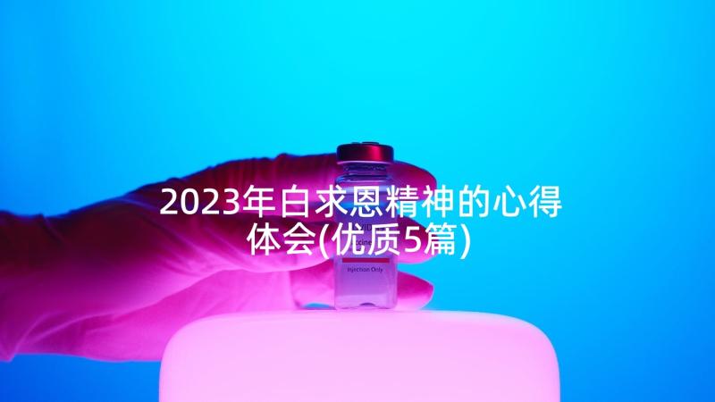 2023年白求恩精神的心得体会(优质5篇)