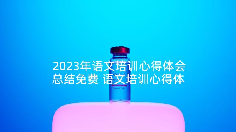 2023年语文培训心得体会总结免费 语文培训心得体会文案(汇总8篇)