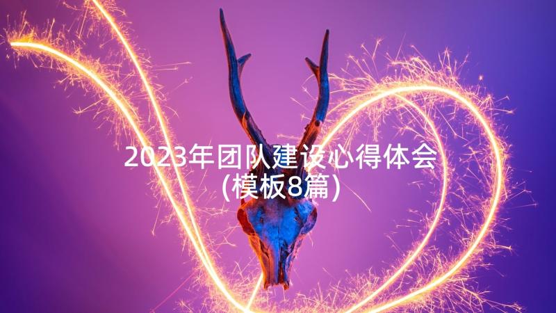 2023年团队建设心得体会(模板8篇)