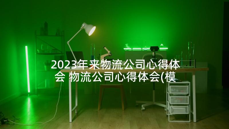 2023年来物流公司心得体会 物流公司心得体会(模板5篇)