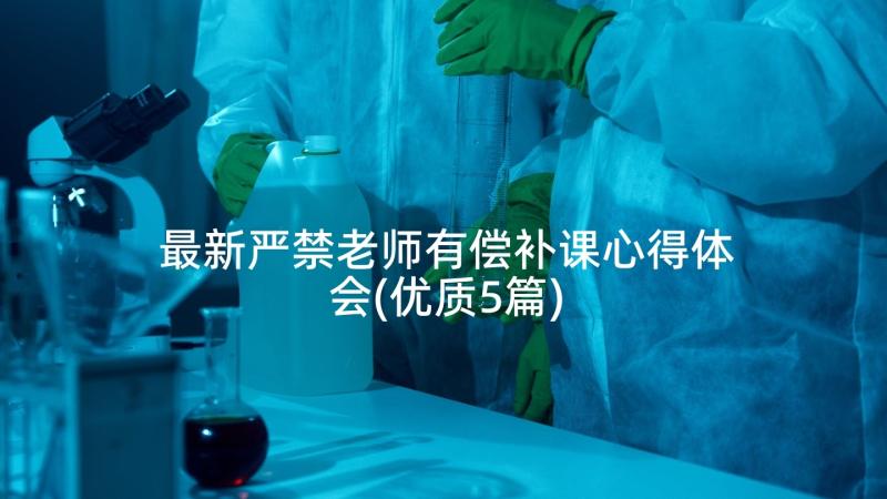 最新严禁老师有偿补课心得体会(优质5篇)