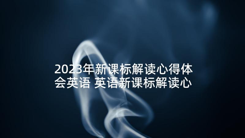 2023年新课标解读心得体会英语 英语新课标解读心得体会(汇总5篇)