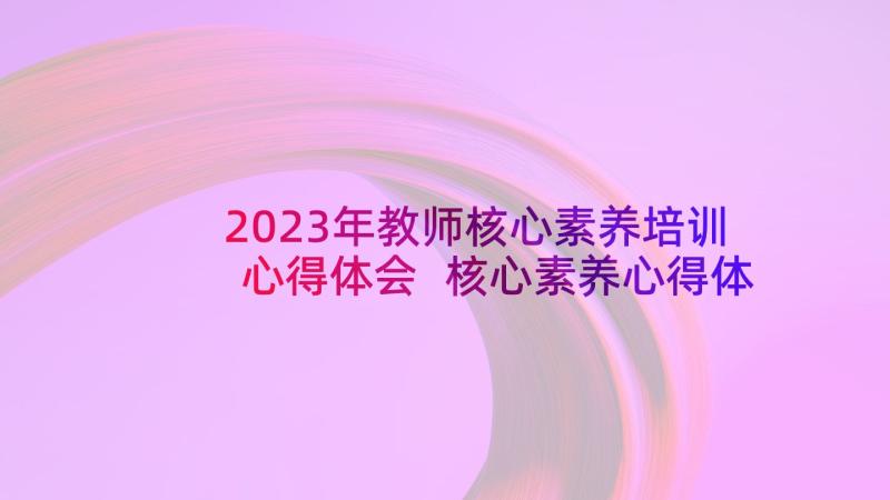 2023年教师核心素养培训心得体会 核心素养心得体会(精选6篇)